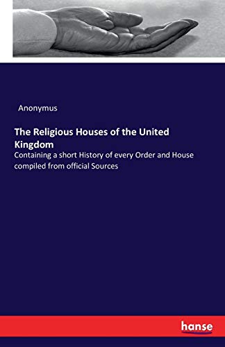 The Religious Houses of the United Kingdom: Containing a short History of every Order and House compiled from official Sources