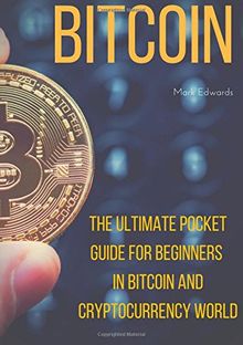Bitcoin : The Ultimate Pocket Guide for Beginners in Bitcoin and Cryptocurrency World