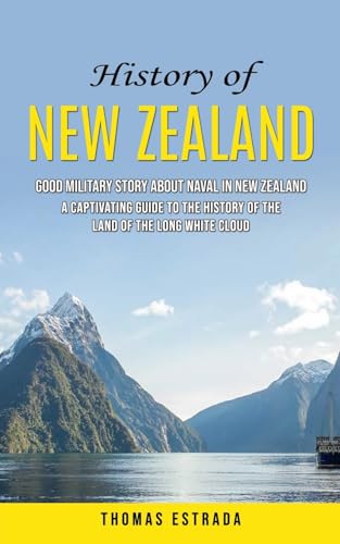 History of New Zealand: Good Military Story About Naval in New Zealand (A Captivating Guide to the History of the Land of the Long White Cloud)