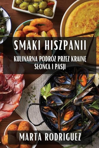 Smaki Hiszpanii: Kulinarna Podró¿ przez Krain¿ S¿o¿ca i Pasji