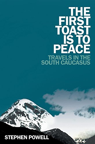 The First Toast Is to Peace: Travels in the South Caucasus