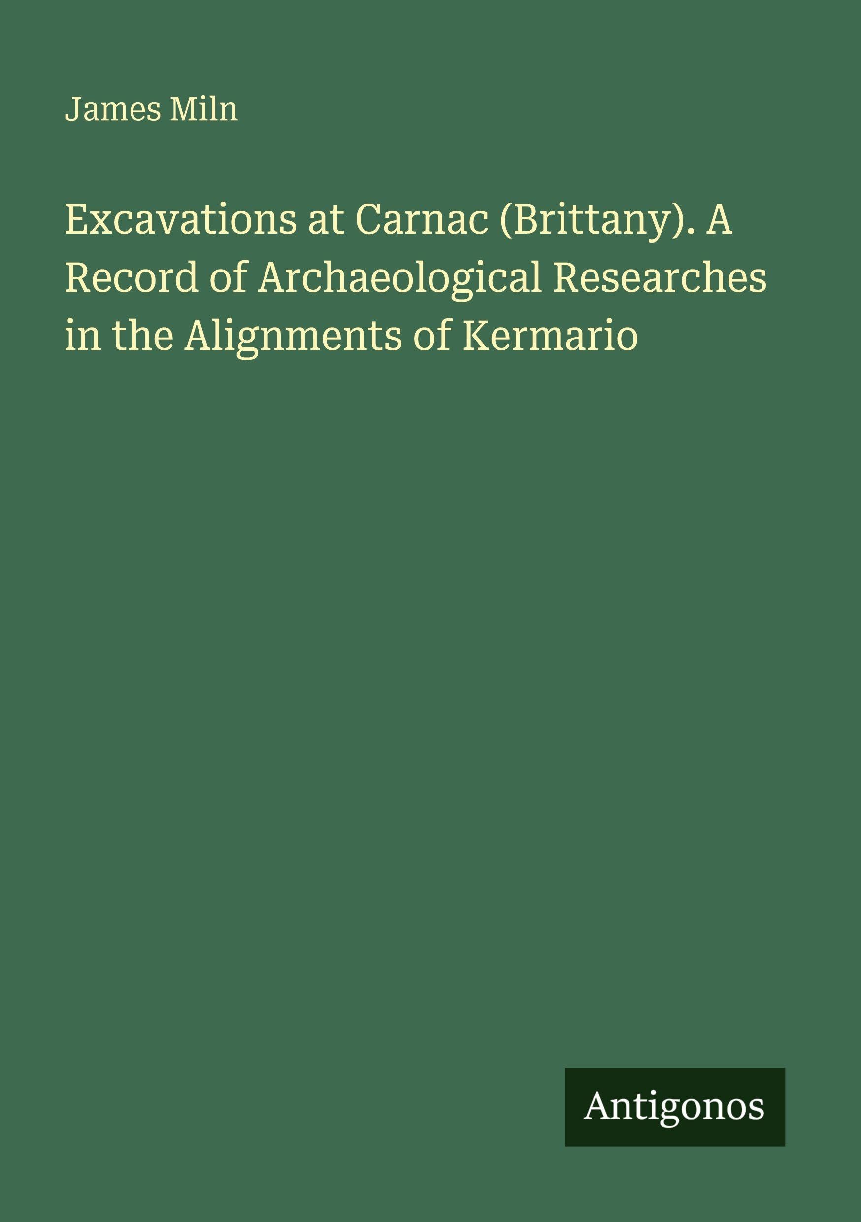 Excavations at Carnac (Brittany). A Record of Archaeological Researches in the Alignments of Kermario