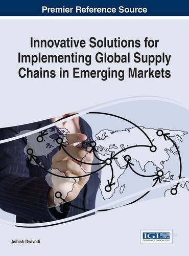 Innovative Solutions for Implementing Global Supply Chains in Emerging Markets (Advances in Logistics, Operations, and Management Science)