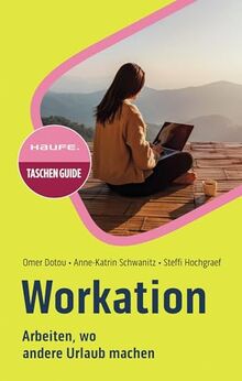 Workation: Arbeiten, wo andere Urlaub machen (Haufe TaschenGuide)