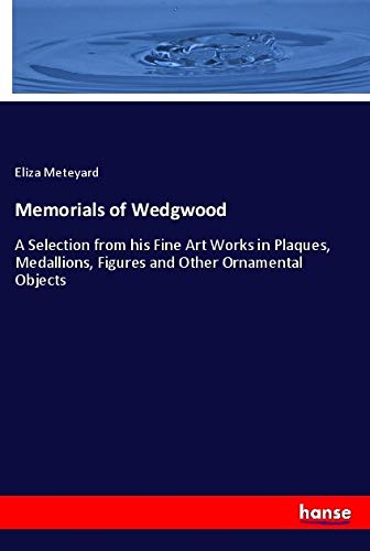 Memorials of Wedgwood: A Selection from his Fine Art Works in Plaques, Medallions, Figures and Other Ornamental Objects