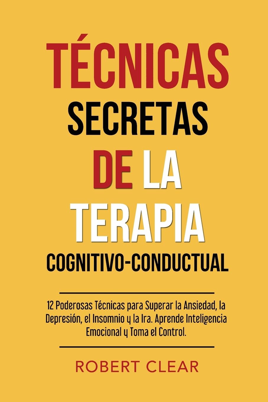Técnicas Secretas de la Terapia Cognitivo-Conductual: 12 Poderosas Técnicas para Superar la Ansiedad, la Depresión, el Insomnio y la Ira. Aprende Inteligencia Emocional y Toma el Control.
