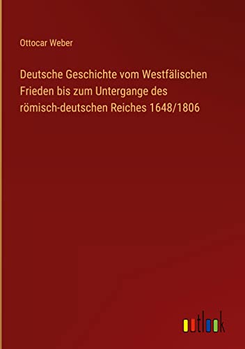 Deutsche Geschichte vom Westfälischen Frieden bis zum Untergange des römisch-deutschen Reiches 1648/1806