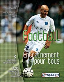 Football, entraînement pour tous : 3 niveaux techniques, 320 exercices et jeux adaptés