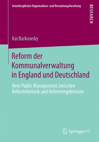 Reform der Kommunalverwaltung in England und Deutschland: New Public Management Zwischen Reformrhetorik und Reformergebnissen (German Edition) ... Organisations- und Verwaltungsforschung)