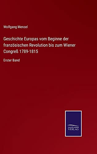 Geschichte Europas vom Beginne der französischen Revolution bis zum Wiener Congreß 1789-1815: Erster Band