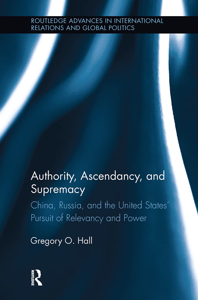 Authority, Ascendancy, and Supremacy: China, Russia, and the United States' Pursuit of Relevancy and Power (Routledge Advances in International Relations and Global Politics, 114, Band 114)