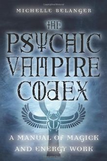 The Psychic Vampire Codex: A Manual of Magick and Energy Work