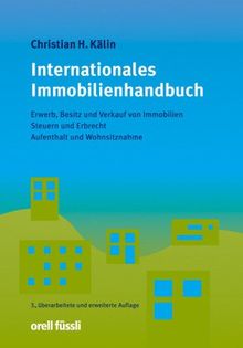 Internationales Immobilienhandbuch: Erwerb, Besitz und Verkauf von Immobilien, Steuern und Erbrecht, Aufenthalt und Wohnsitznahme