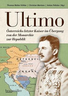 Ultimo: Österreichs letzter Kaiser im Übergang von der Monarchie zur Republik