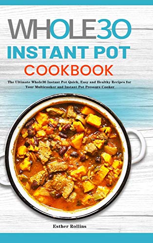 The Whole30 Instant Pot Cookbook: The Ultimate Whole30 Instant Pot Quick, Easy and Healthy Recipes for Your Multicooker and Instant Pot Pressure Cooker