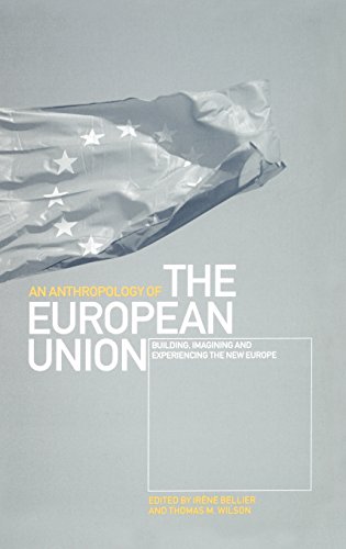 An Anthropology of the European Union: Building, Imagining and Experiencing the New Europe