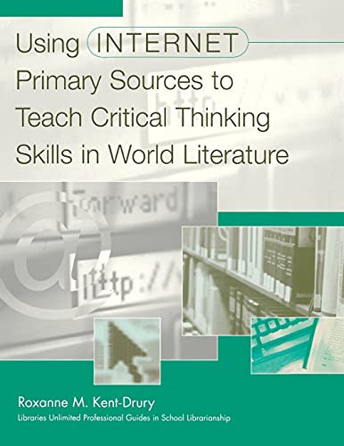 Using Internet Primary Sources to Teach Critical Thinking Skills in World Literature (Libraries Unlimited Professional Guides in School Librarianship)