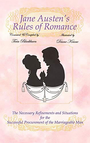Jane Austen's Rules of Romance: The Necessary Refinements and Situations for the Successful Procurement of the Marriageable Man