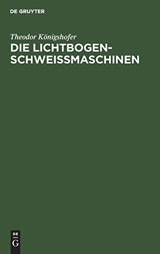 Die Lichtbogen-Schweißmaschinen: Kurze Einführung in die Wirkungsweise verschiedenartiger Schweißmaschinen und deren Verhalten im Betrieb unter Berücksichtigung der Schutzgasschweißung