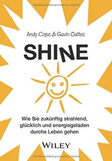 Shine: Wie Sie zukünftig strahlend, glücklich und energiegeladen durchs Leben gehen