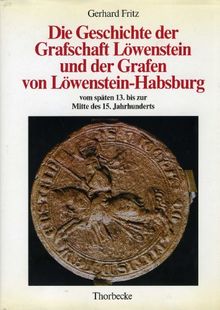 Die Geschichte der Grafschaft Löwenstein und der Grafen von Löwenstein-Habsburg vom späten 13. bis zur Mitte des 15. Jahrhunderts