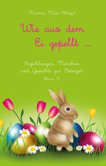 Wie aus dem Ei gepellt: Erzählungen, Märchen  und Gedichte zur Osterzeit Band 5