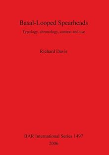 Basal-Looped Spearheads: Typology, chronology, context and use (British Archaeological Reports British Series, Band 1497)
