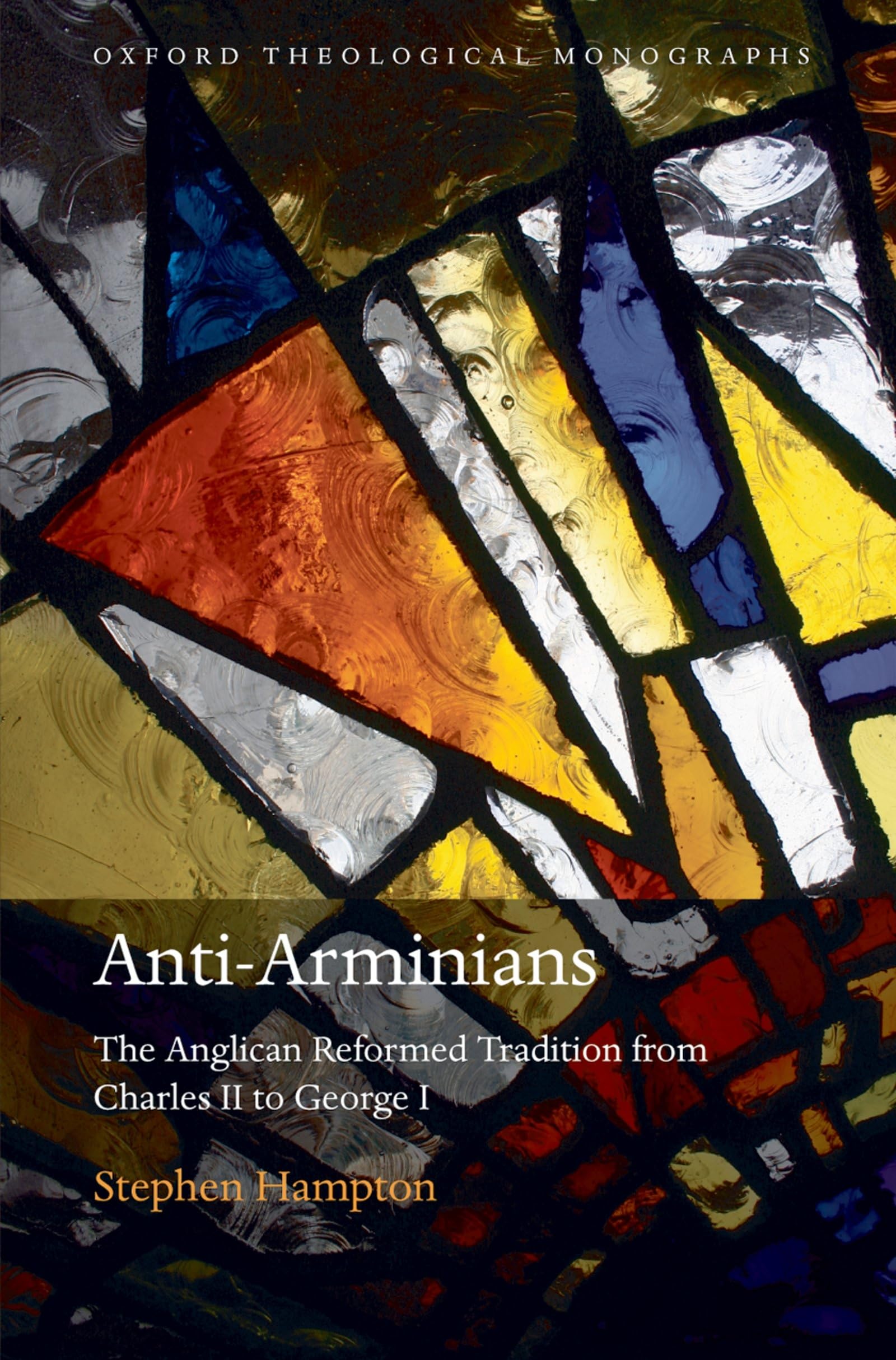 ANTI-ARMINIANS OTM C: The Anglican Reformed Tradition from Charles II to George I (Oxford Theological Monographs)