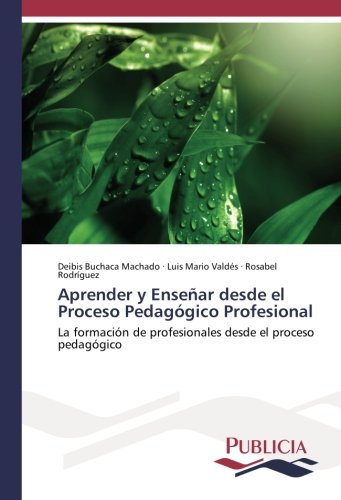 Aprender y Enseñar desde el Proceso Pedagógico Profesional: La formación de profesionales desde el proceso pedagógico