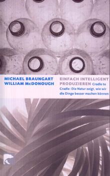 Einfach intelligent produzieren: Cradle to cradle: Die Natur zeigt, wie wir die Dinge besser machen können. Gebrauchsanweisungen für das 21. Jahrhundert