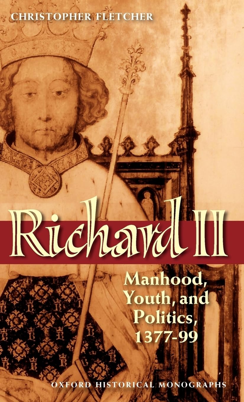 Richard II: Manhood, Youth, and Politics, 1377-99 (Oxford Historical Monographs)