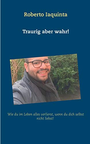 Traurig aber wahr!: Wie du im Leben alles verlierst, wenn du dich nicht selbst liebst!