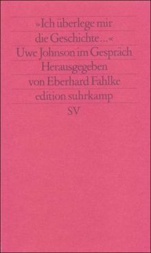 »Ich überlege mir die Geschichte«: Uwe Johnson im Gespräch (edition suhrkamp)