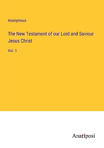 The New Testament of our Lord and Saviour Jesus Christ: Vol. 1