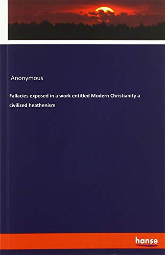 Fallacies exposed in a work entitled Modern Christianity a civilized heathenism