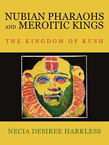 Nubian Pharaohs and Meroitic Kings: The Kingdom Of Kush