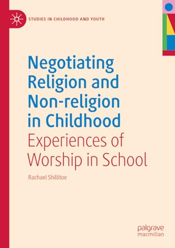 Negotiating Religion and Non-religion in Childhood: Experiences of Worship in School (Studies in Childhood and Youth)