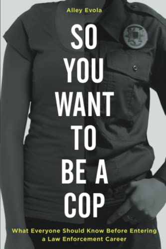 So You Want to Be a Cop: What Everyone Should Know Before Entering a Law Enforcement Career