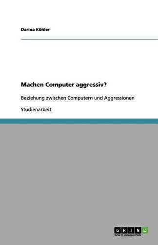 Machen Computer aggressiv?: Beziehung zwischen Computern und Aggressionen