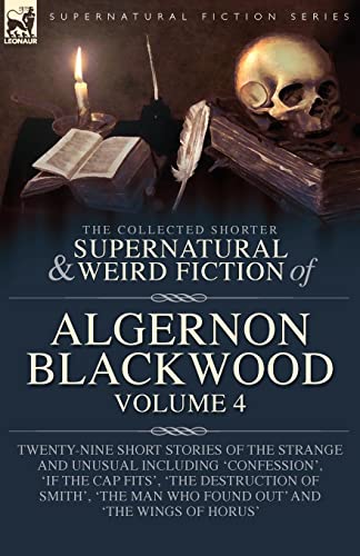 The Collected Shorter Supernatural & Weird Fiction Of Algernon Blackwood Volume 4, Twenty-Nine Short Stories Of The Strange And Unusual Including ...