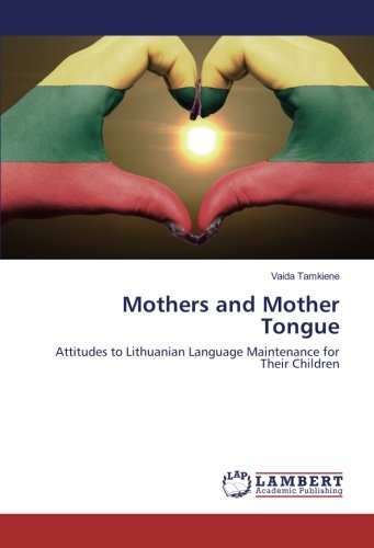 Mothers and Mother Tongue: Attitudes to Lithuanian Language Maintenance for Their Children