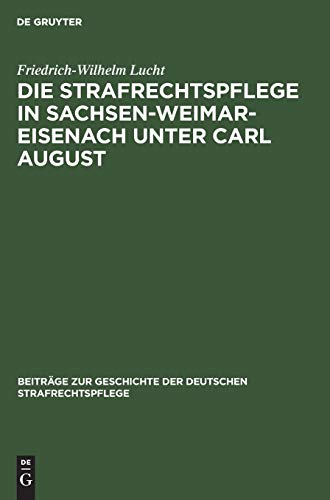 Die Strafrechtspflege in Sachsen-Weimar-Eisenach unter Carl August (Beiträge zur Geschichte der deutschen Strafrechtspflege, 1, Band 1)