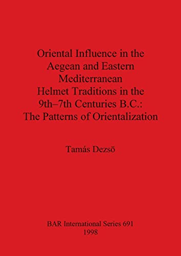 Tamás Dezsö Oriental Influence In The Aegean And Eastern Mediterranean Helmet Traditions In The 9th-7th Centuries B.C., The Patterns Of Orientalization (British