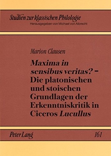 «Maxima in sensibus veritas?» - Die platonischen und stoischen Grundlagen der Erkenntniskritik in Ciceros «Lucullus» (Studien zur klassischen Philologie)