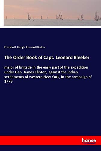 The Order Book of Capt. Leonard Bleeker: major of brigade in the early part of the expedition under Gen. James Clinton, against the Indian settlements of western New York, in the campaign of 1779