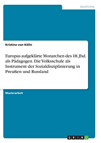 Europas aufgeklärte Monarchen des 18. Jhd. als Pädagogen. Die Volksschule als Instrument der Sozialdisziplinierung in Preußen und Russland: Magisterarbeit