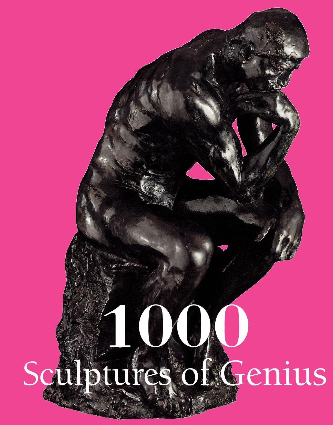 1000 Sculptures of Genius: Masterpieces of Sculpture from Antiquity to Modern Times