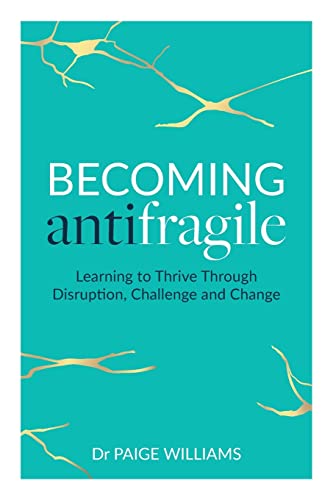 Becoming AntiFragile: Learning to Thrive Through Disruption, Challenge and Change