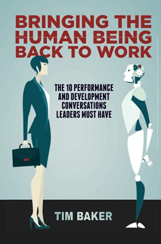 Bringing the Human Being Back to Work: The 10 Performance and Development Conversations Leaders Must Have