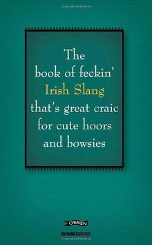 The Book of Feckin' Irish Slang: That's Great Craic for Cute Hoors and Bowsies (Feckin' Collection)